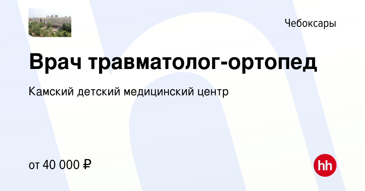 Вакансия Врач травматолог-ортопед в Чебоксарах, работа в компании Камский  детский медицинский центр (вакансия в архиве c 18 января 2024)