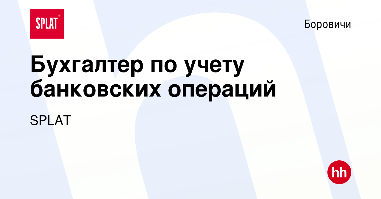 Вакансия Бухгалтер по учету банковских операций в Боровичах, работа в  компании SPLAT (вакансия в архиве c 15 января 2024)