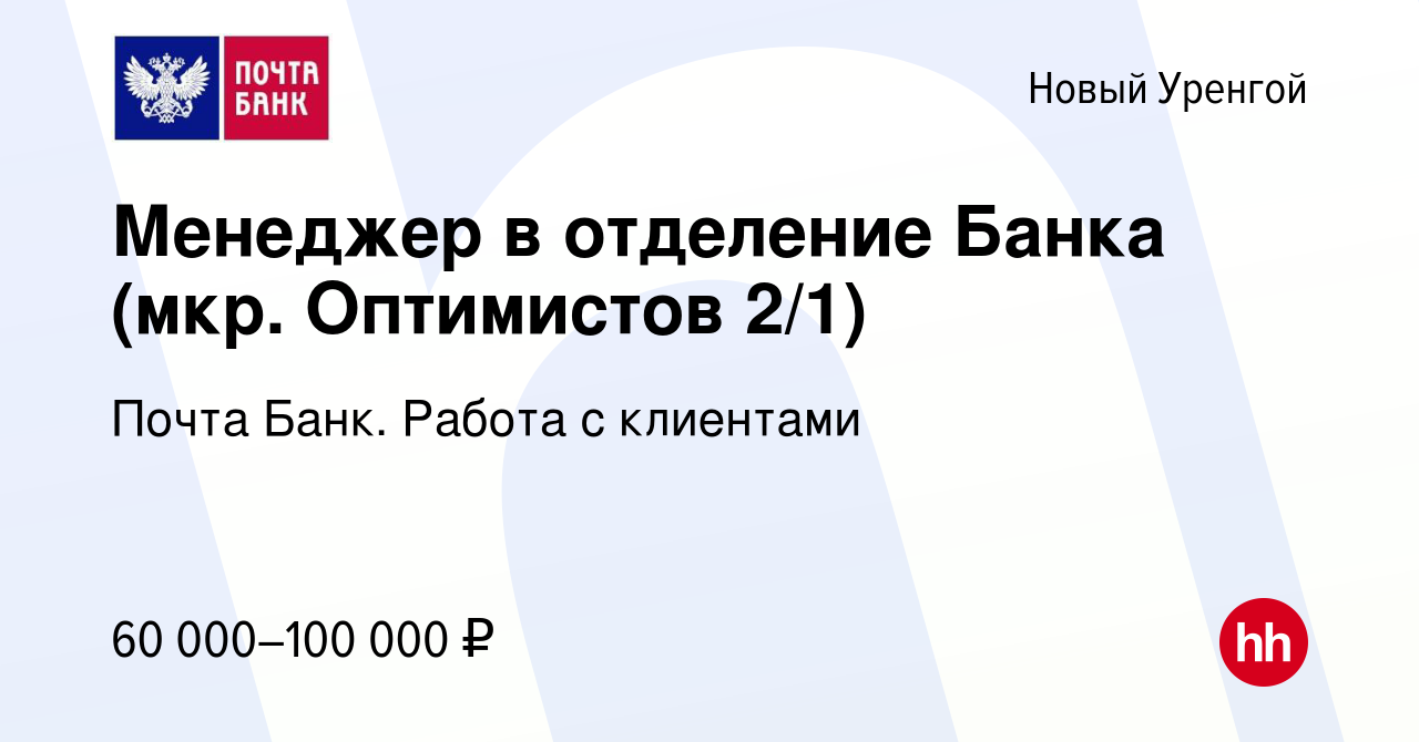 Вакансия Менеджер в отделение Банка (мкр. Оптимистов 2/1) в Новом Уренгое,  работа в компании Почта Банк. Работа с клиентами (вакансия в архиве c 1  февраля 2024)