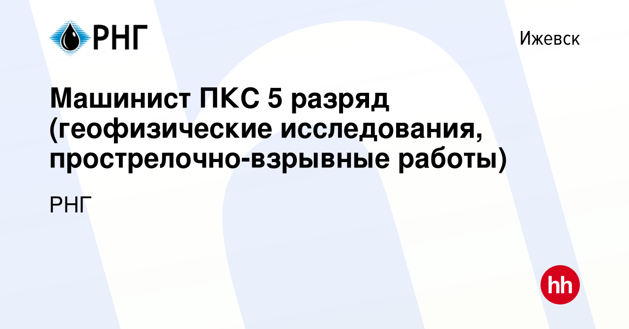 Вакансия Машинист ПКС 5 разряд (геофизические исследования,  прострелочно-взрывные работы) в Ижевске, работа в компании РНГ (вакансия в  архиве c 14 февраля 2024)