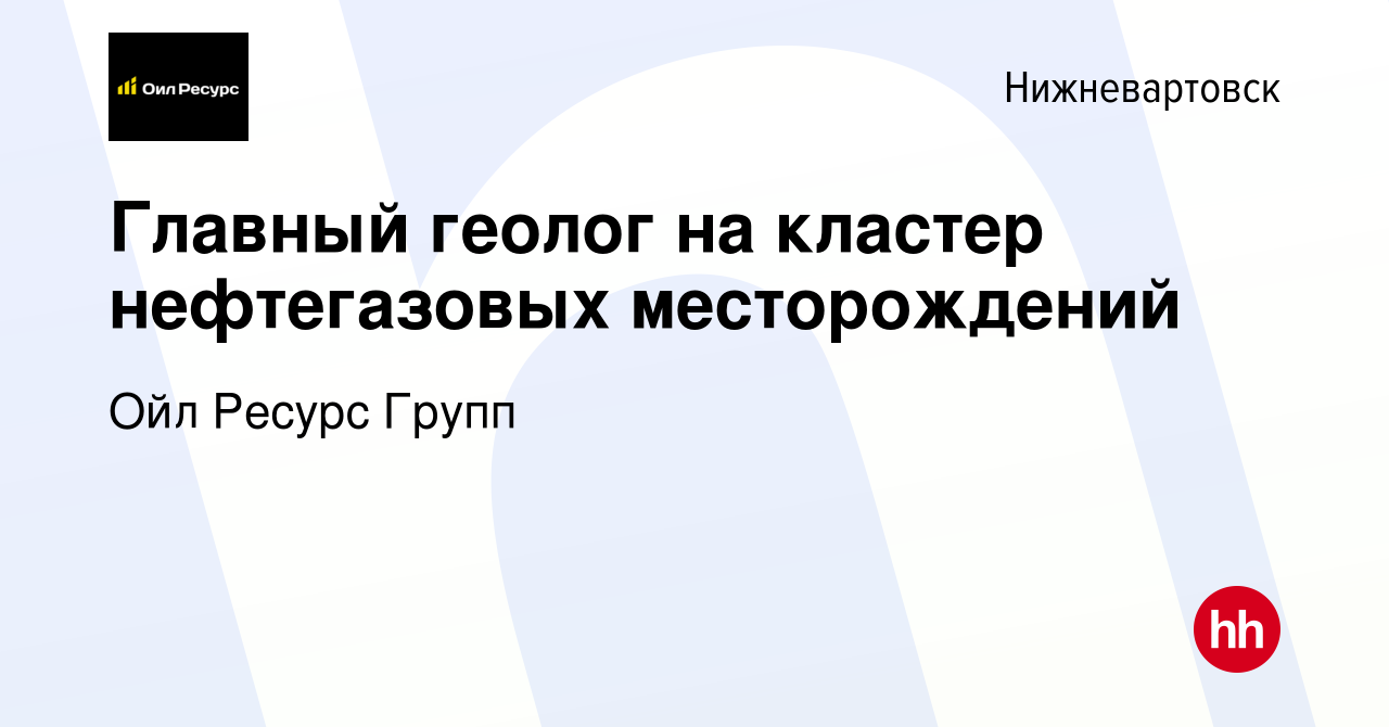 Вакансия Главный геолог на кластер нефтегазовых месторождений в  Нижневартовске, работа в компании Ойл Ресурс Групп (вакансия в архиве c 15  мая 2024)