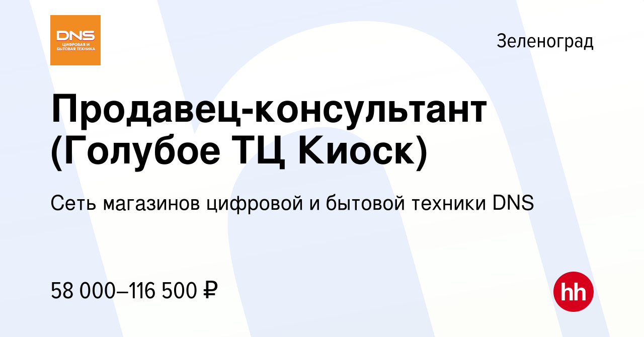 Вакансия Продавец-консультант (Голубое ТЦ Киоск) в Зеленограде, работа в  компании Сеть магазинов цифровой и бытовой техники DNS (вакансия в архиве c  11 января 2024)