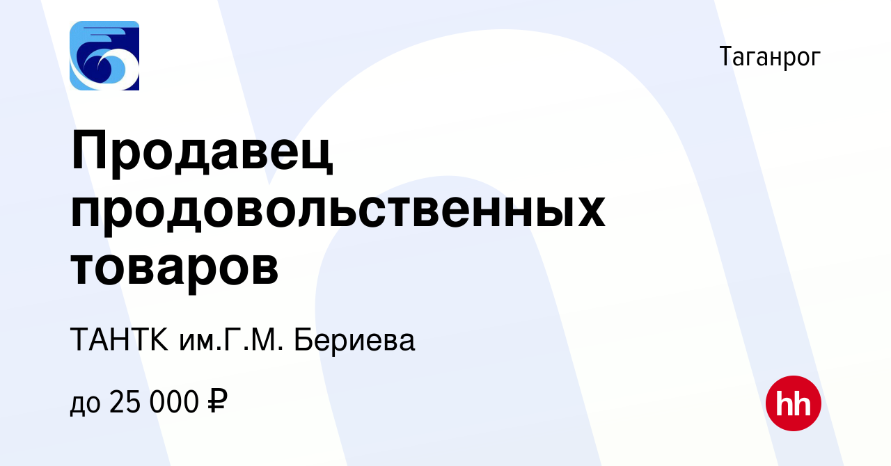 Вакансия Продавец продовольственных товаров в Таганроге, работа в компании  ТАНТК им.Г.М. Бериева (вакансия в архиве c 9 января 2024)