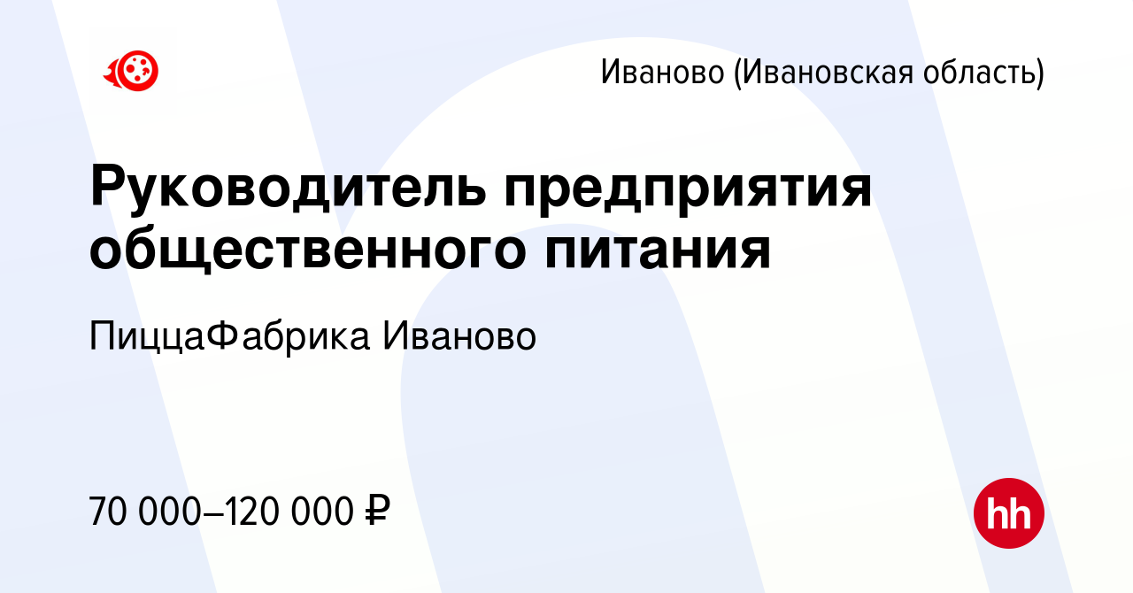 Вакансия Руководитель предприятия общественного питания в Иваново, работа в  компании Пиццафабрика Иваново (вакансия в архиве c 16 февраля 2024)