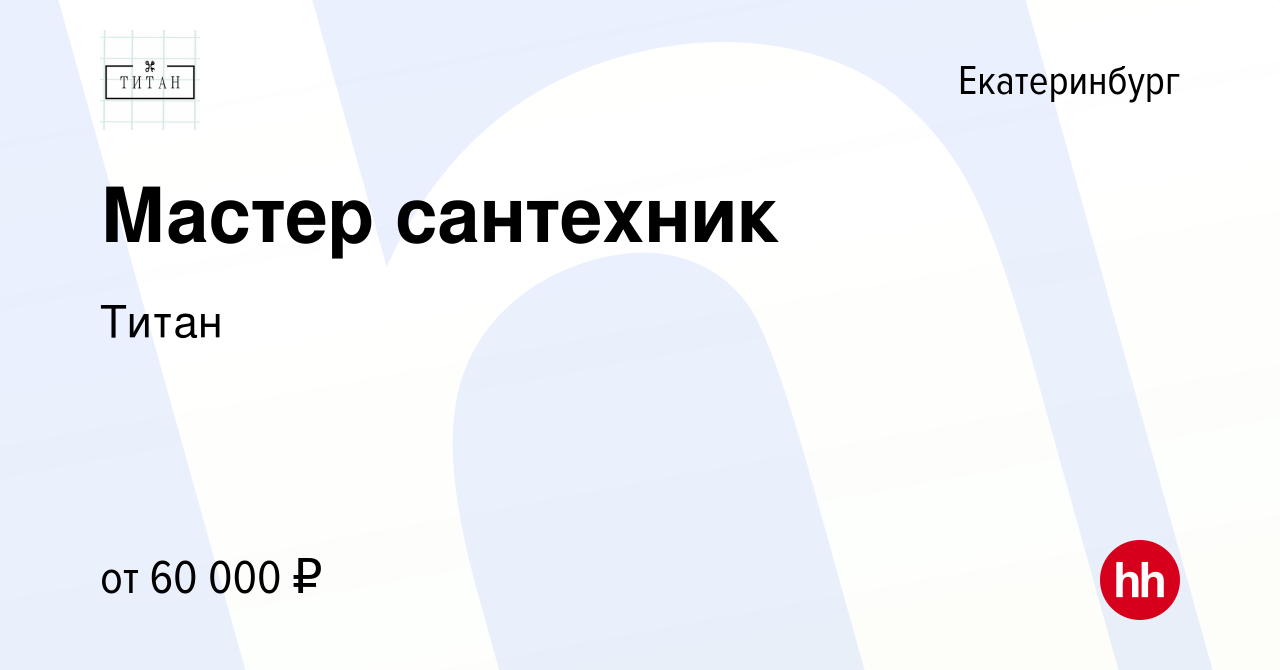 Вакансия Мастер сантехник в Екатеринбурге, работа в компании Титан  (вакансия в архиве c 18 января 2024)