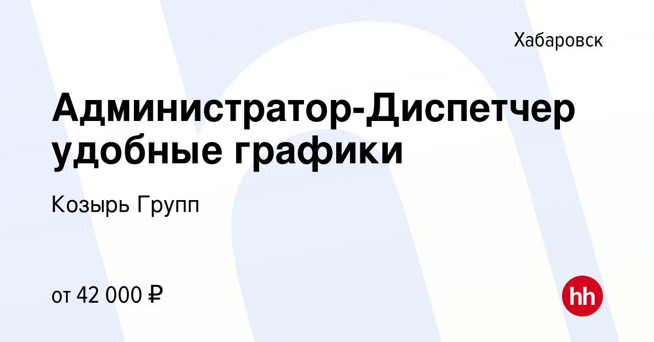 Вакансия Администратор-Диспетчер удобные графики в Хабаровске, работа в  компании Козырь Групп