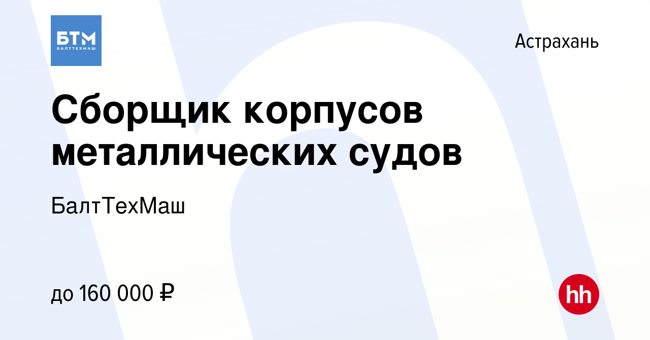 Вакансия Сборщик корпусов металлических судов в Астрахани, работа в  компании БалтТехМаш (вакансия в архиве c 17 февраля 2024)