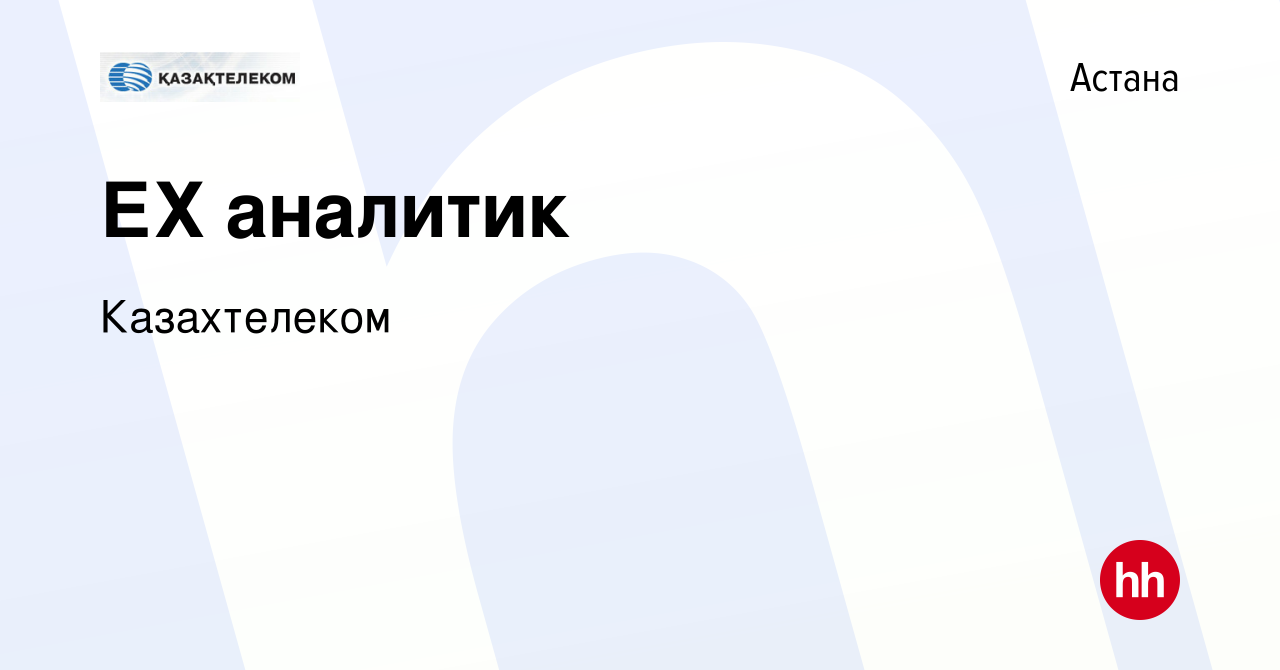 Вакансия ЕХ аналитик в Астане, работа в компании Казахтелеком (вакансия в  архиве c 18 января 2024)