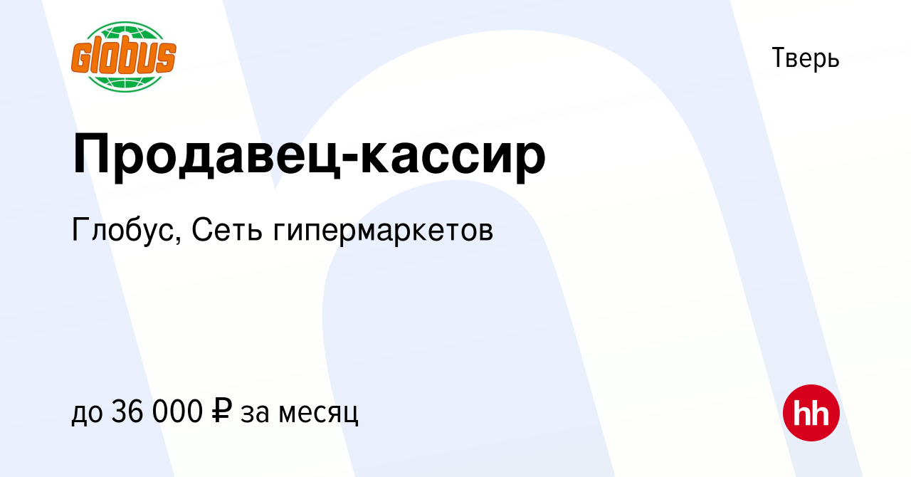 Вакансия Продавец-кассир в Твери, работа в компании Глобус, Сеть  гипермаркетов (вакансия в архиве c 5 июня 2024)