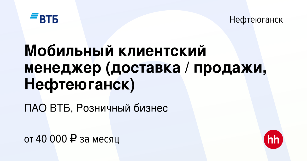 Вакансия Мобильный клиентский менеджер (доставка / продажи, Нефтеюганск) в  Нефтеюганске, работа в компании ПАО ВТБ, Розничный бизнес (вакансия в  архиве c 17 января 2024)