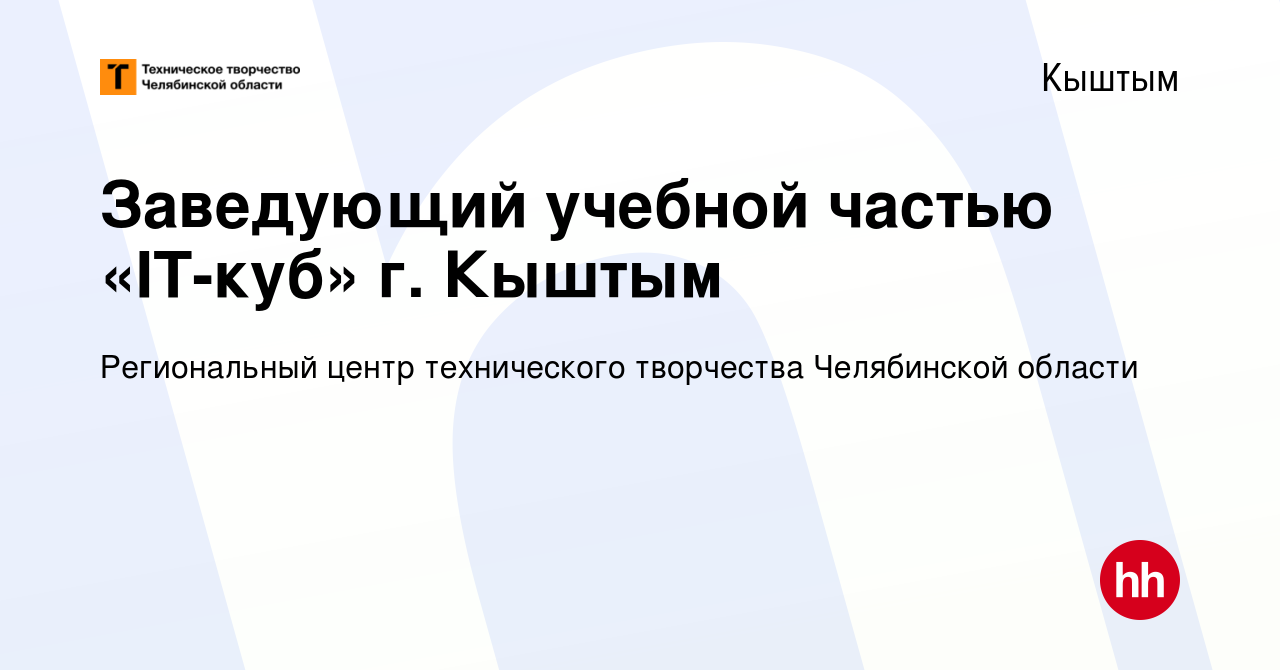 Вакансия Заведующий учебной частью «IT-куб» г. Кыштым в Кыштыме, работа в  компании Региональный центр технического творчества Челябинской области  (вакансия в архиве c 19 февраля 2024)