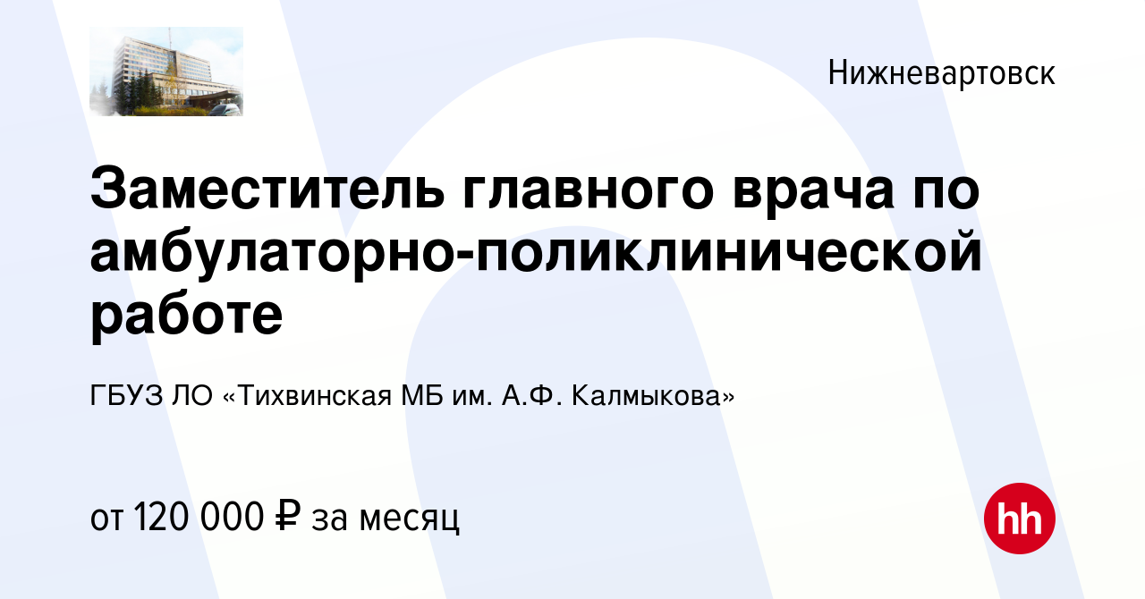 Вакансия Заместитель главного врача по амбулаторно-поликлинической работе в  Нижневартовске, работа в компании ГБУЗ ЛО «Тихвинская МБ им. А.Ф.  Калмыкова» (вакансия в архиве c 18 января 2024)