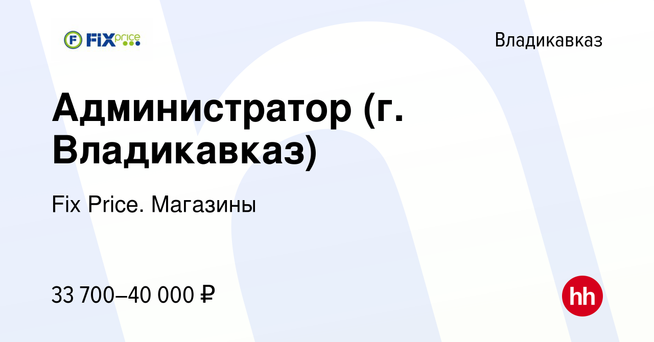 Вакансия Администратор (г. Владикавказ) во Владикавказе, работа в компании  Fix Price. Магазины (вакансия в архиве c 24 января 2024)