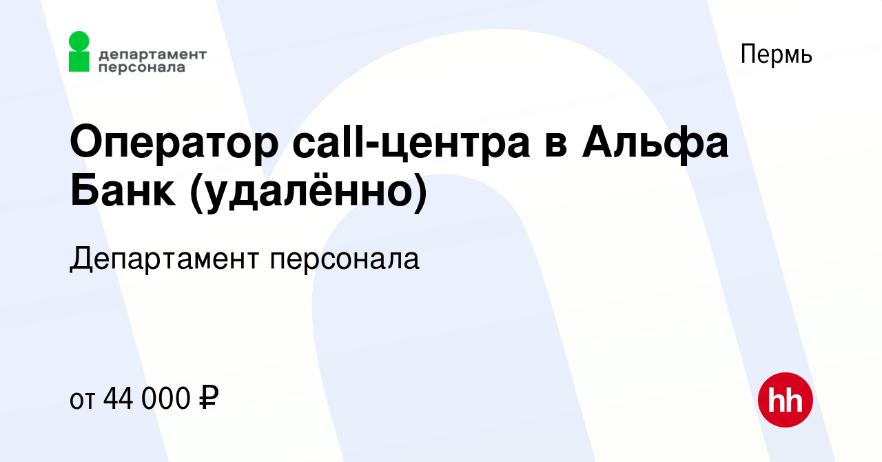 Вакансия Оператор call-центра в Альфа Банк (удалённо) в Перми, работа в  компании Департамент персонала (вакансия в архиве c 22 февраля 2024)