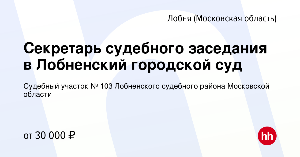 Вакансия Секретарь судебного заседания в Лобненский городской суд в Лобне,  работа в компании Судебный участок № 103 Лобненского судебного района  Московской области (вакансия в архиве c 22 мая 2024)