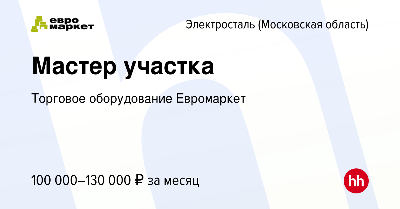 Вакансия Мастер участка в Электростали, работа в компании Торговое  оборудование Евромаркет (вакансия в архиве c 18 января 2024)