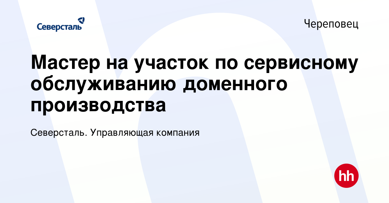 Вакансия Мастер на участок по сервисному обслуживанию доменного  производства в Череповце, работа в компании Северсталь. Управляющая  компания (вакансия в архиве c 13 февраля 2024)