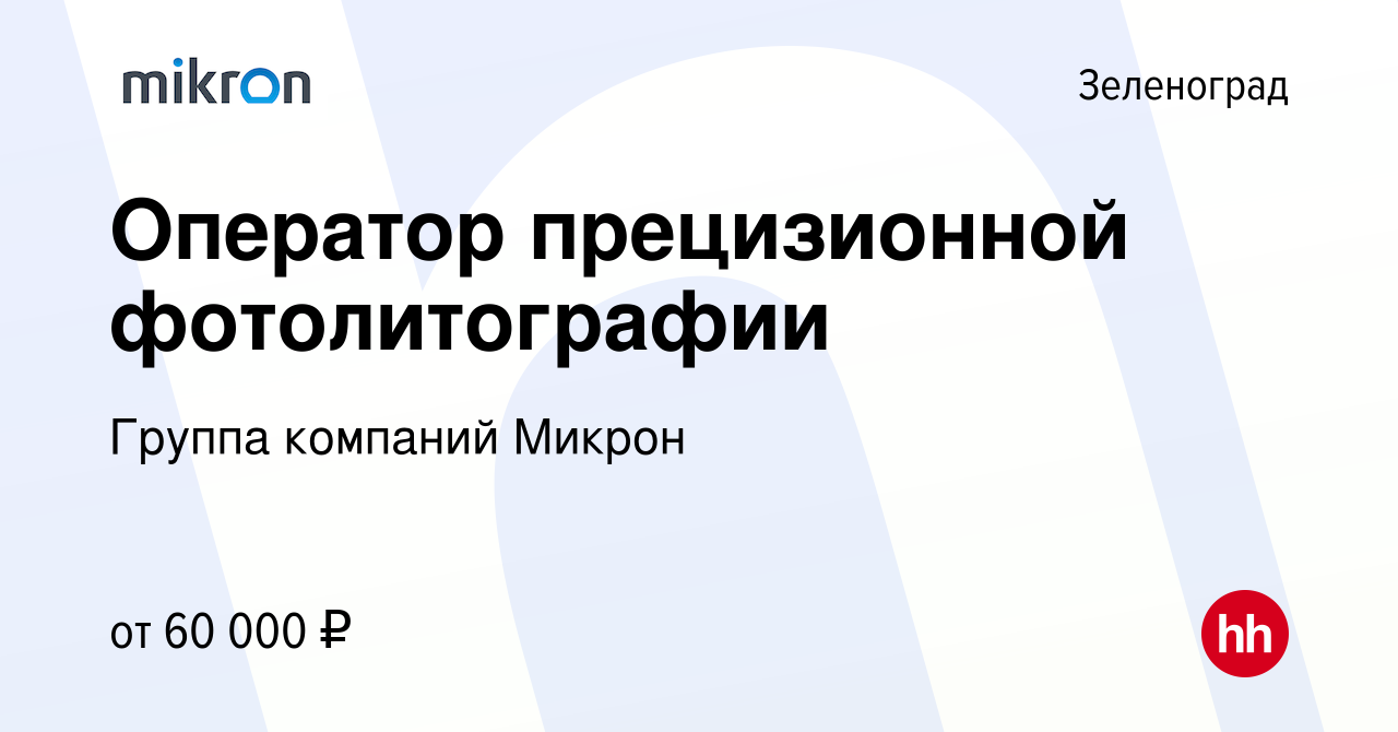 Вакансия Оператор прецизионной фотолитографии в Зеленограде, работа в  компании Группа компаний Микрон (вакансия в архиве c 17 февраля 2024)