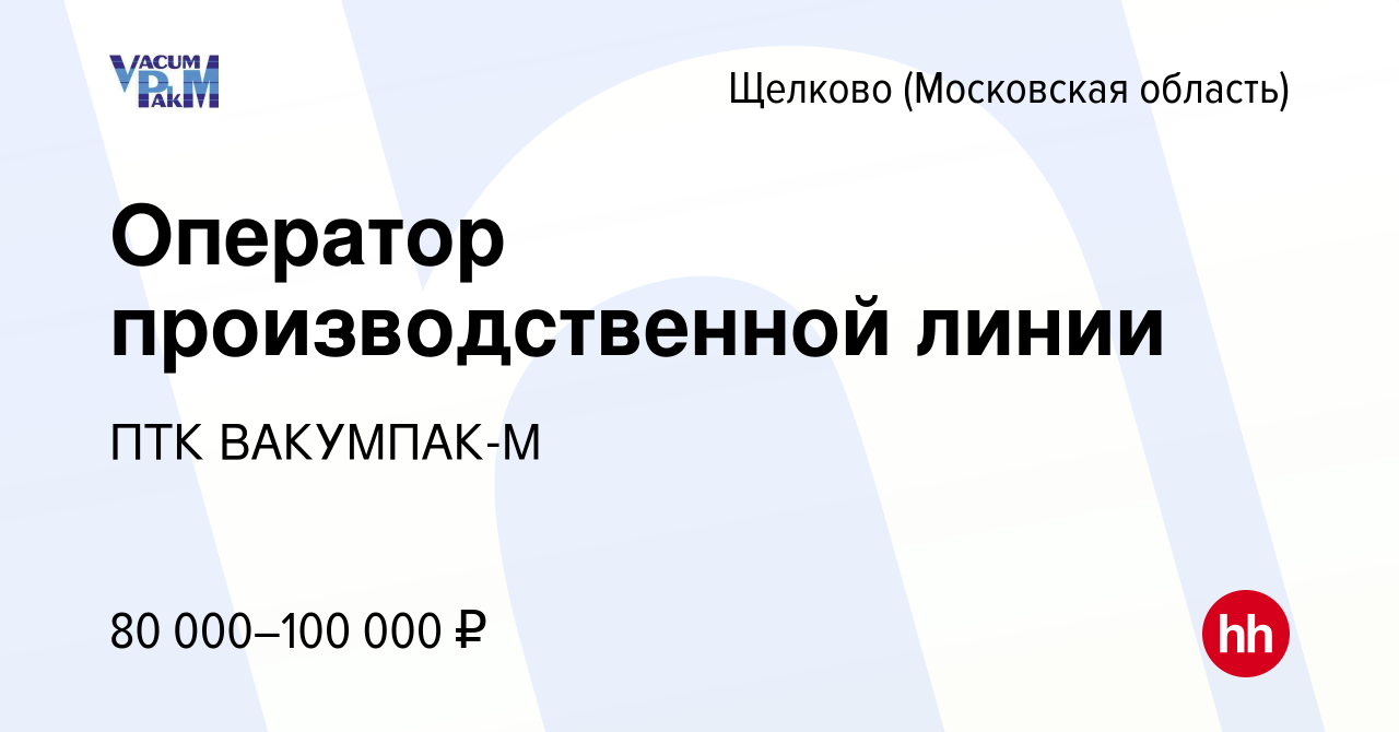 Вакансия Оператор производственной линии в Щелково, работа в компании ПТК  ВАКУМПАК-М (вакансия в архиве c 19 января 2024)