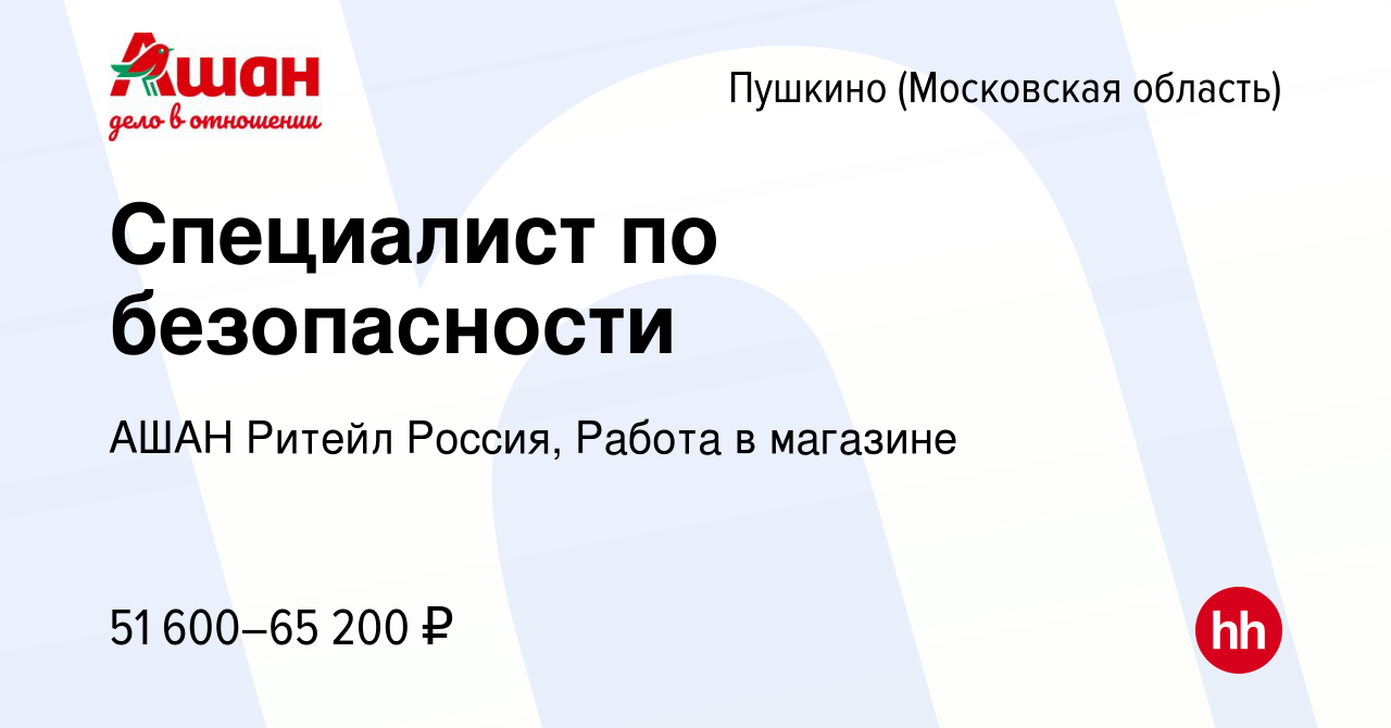 Вакансия Специалист по безопасности в Пушкино (Московская область) , работа  в компании АШАН Ритейл Россия, Работа в магазине (вакансия в архиве c 19  января 2024)