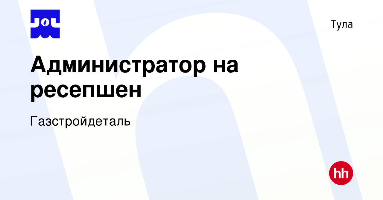 Вакансия Администратор на ресепшен в Туле, работа в компании Газстройдеталь  (вакансия в архиве c 19 января 2024)