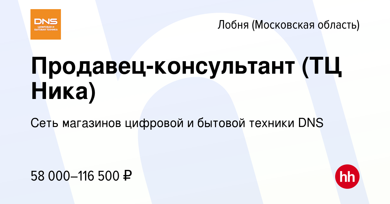 Вакансия Продавец-консультант (ТЦ Ника) в Лобне, работа в компании Сеть  магазинов цифровой и бытовой техники DNS (вакансия в архиве c 9 января 2024)