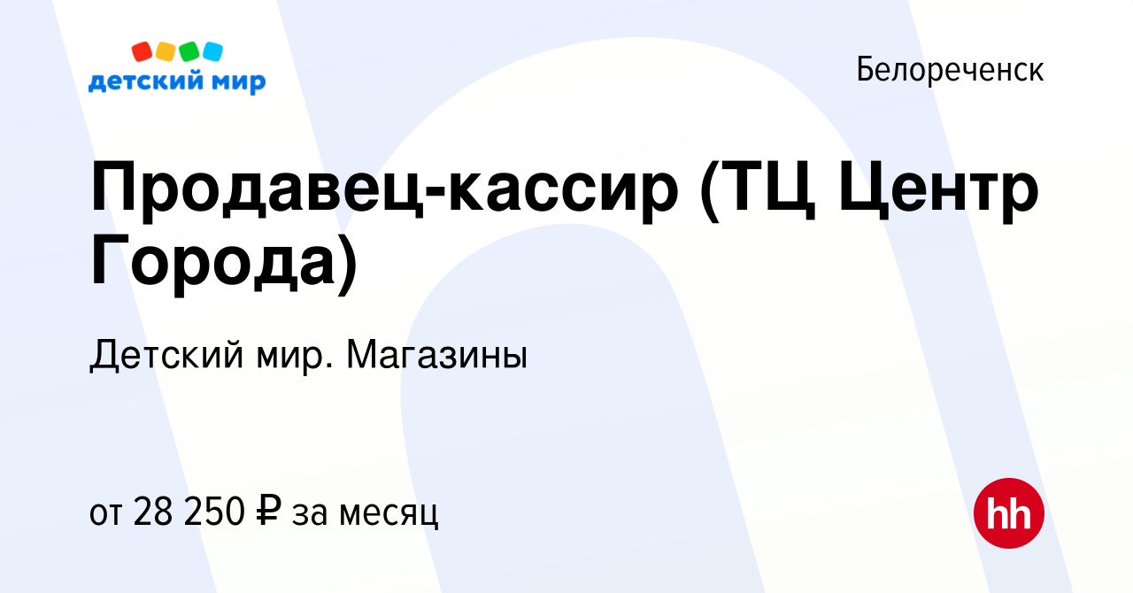 Вакансия Продавец-кассир (ТЦ Центр Города) в Белореченске, работа в  компании Детский мир. Магазины (вакансия в архиве c 16 января 2024)