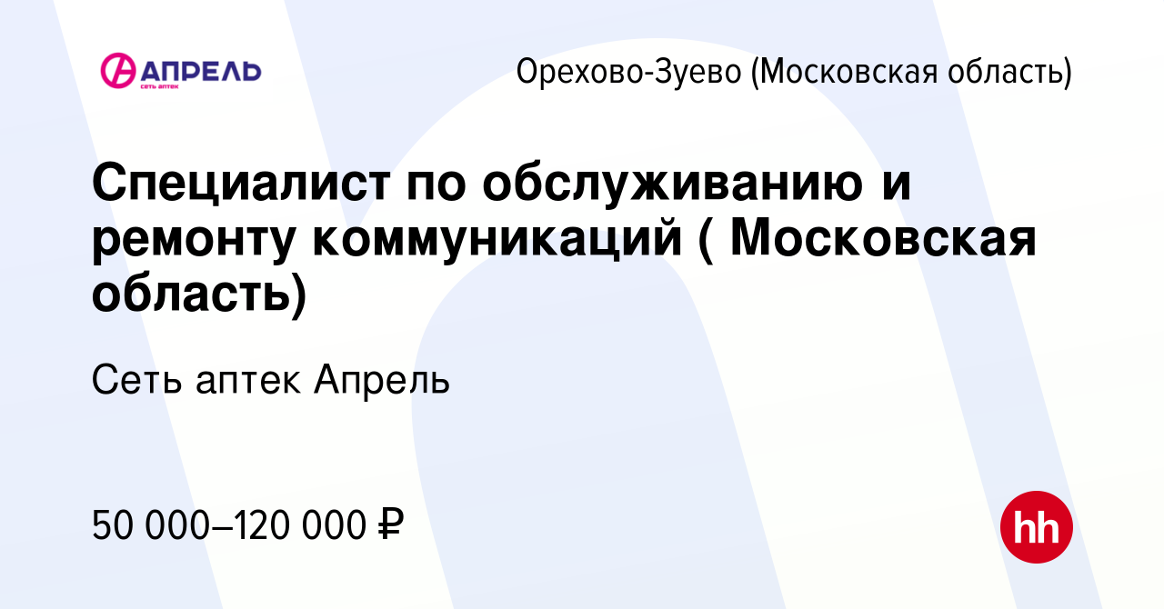 Вакансия Специалист по обслуживанию и ремонту коммуникаций ( Московская  область) в Орехово-Зуево, работа в компании Сеть аптек Апрель (вакансия в  архиве c 15 февраля 2024)