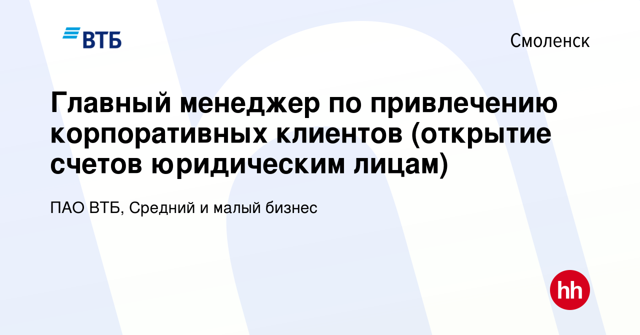 Вакансия Главный менеджер по привлечению корпоративных клиентов (открытие  счетов юридическим лицам) в Смоленске, работа в компании ПАО ВТБ, Средний и  малый бизнес