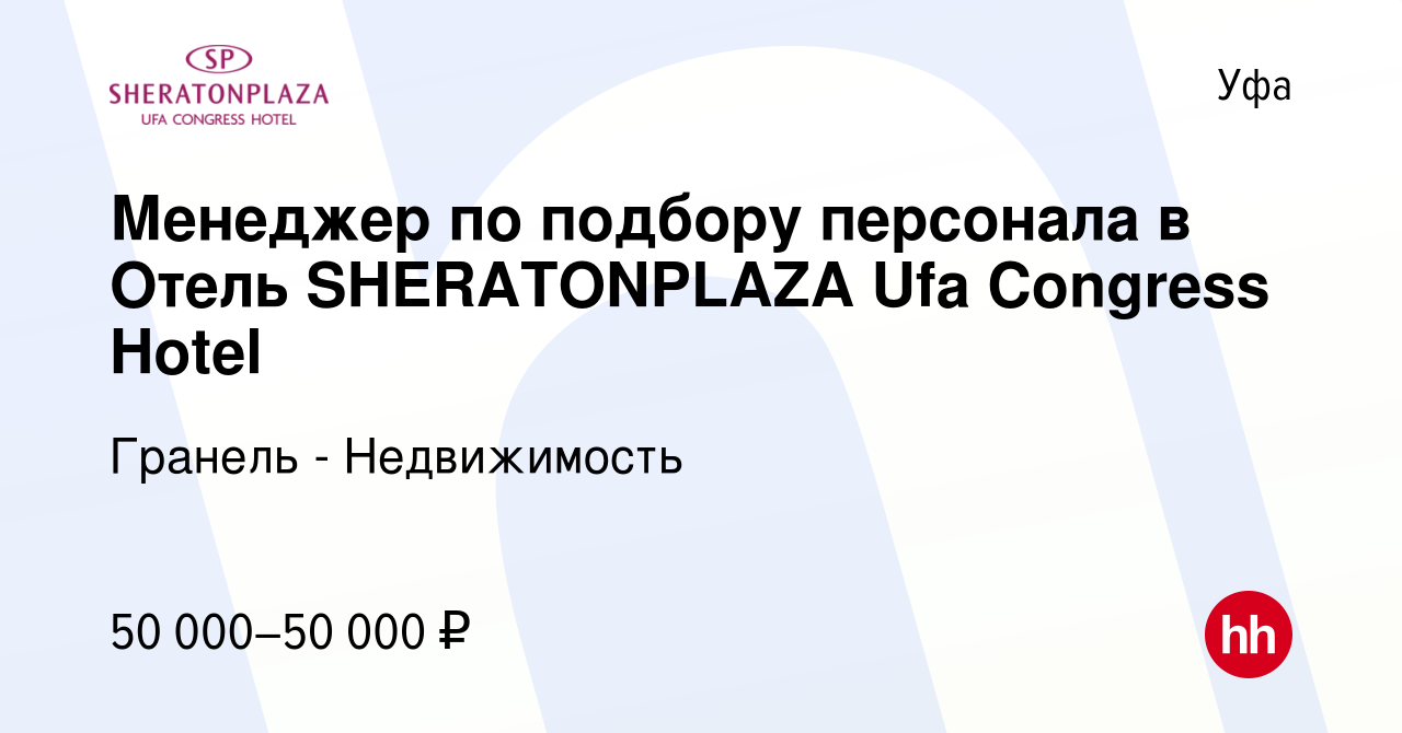 Вакансия Менеджер по подбору персонала в Отель SHERATONPLAZA Ufa Congress  Hotel в Уфе, работа в компании Гранель - Недвижимость (вакансия в архиве c  19 января 2024)