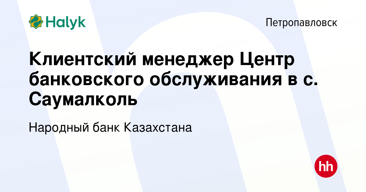 Вакансия Клиентский менеджер Центр банковского обслуживания в с. Саумалколь  в Петропавловске, работа в компании Народный банк Казахстана (вакансия в  архиве c 19 января 2024)