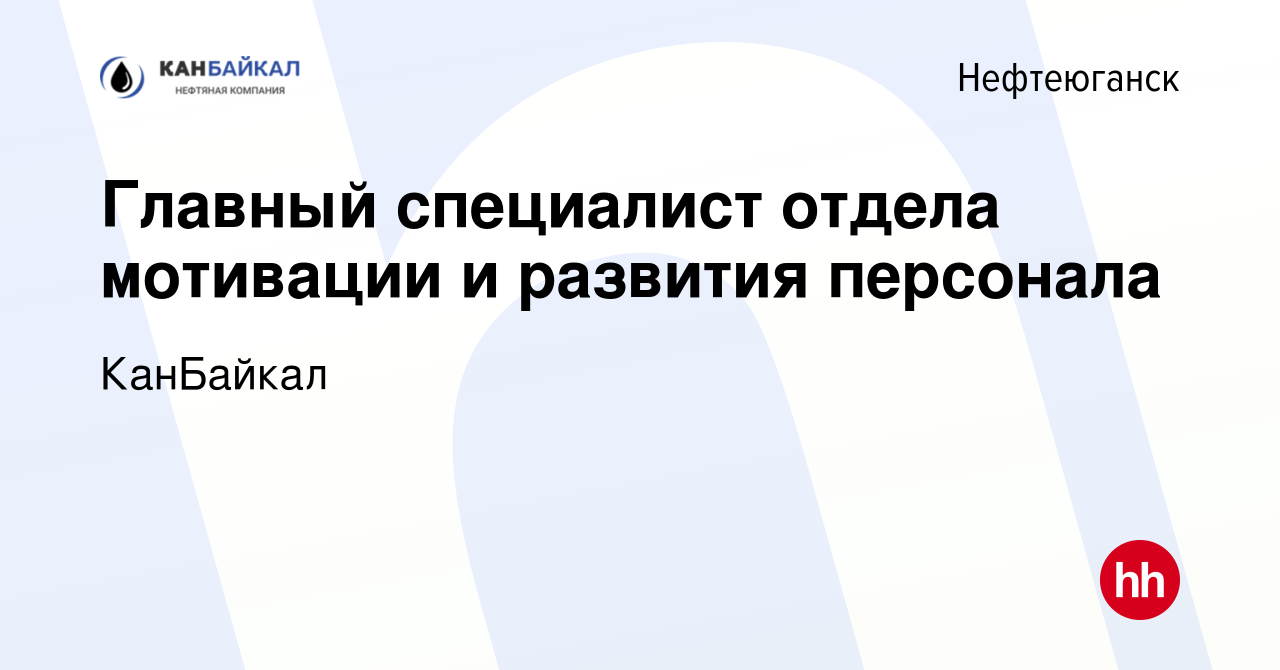 Вакансия Главный специалист отдела мотивации и развития персонала в  Нефтеюганске, работа в компании КанБайкал (вакансия в архиве c 14 января  2024)