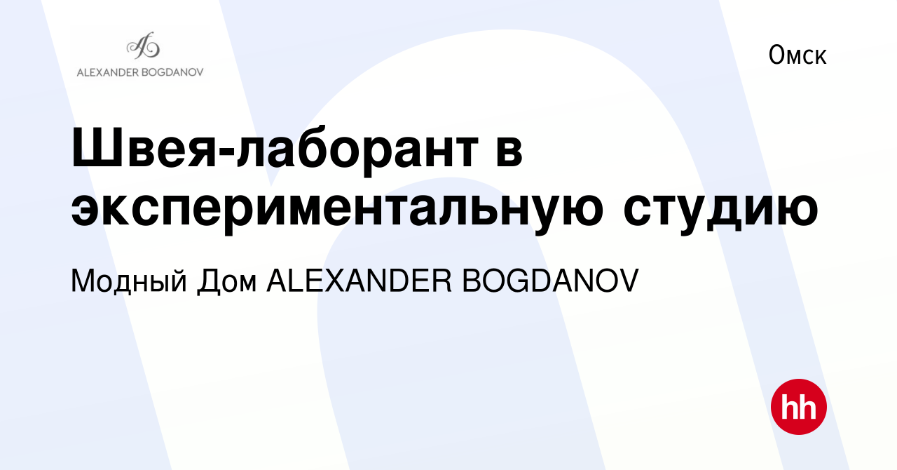 Вакансия Швея-лаборант в экспериментальную студию в Омске, работа в  компании Модный Дом ALEXANDER BOGDANOV (вакансия в архиве c 17 февраля 2024)