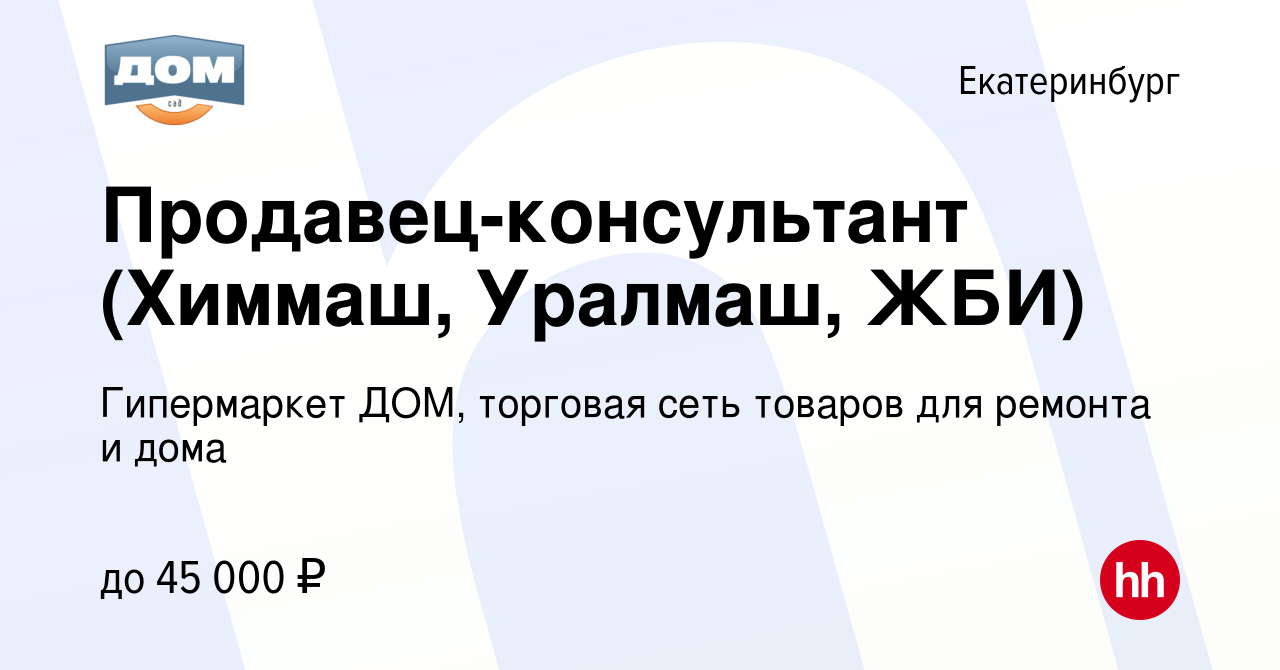 Вакансия Продавец-консультант (Химмаш, Уралмаш, ЖБИ) в Екатеринбурге,  работа в компании Гипермаркет ДОМ, торговая сеть товаров для ремонта и дома  (вакансия в архиве c 19 января 2024)