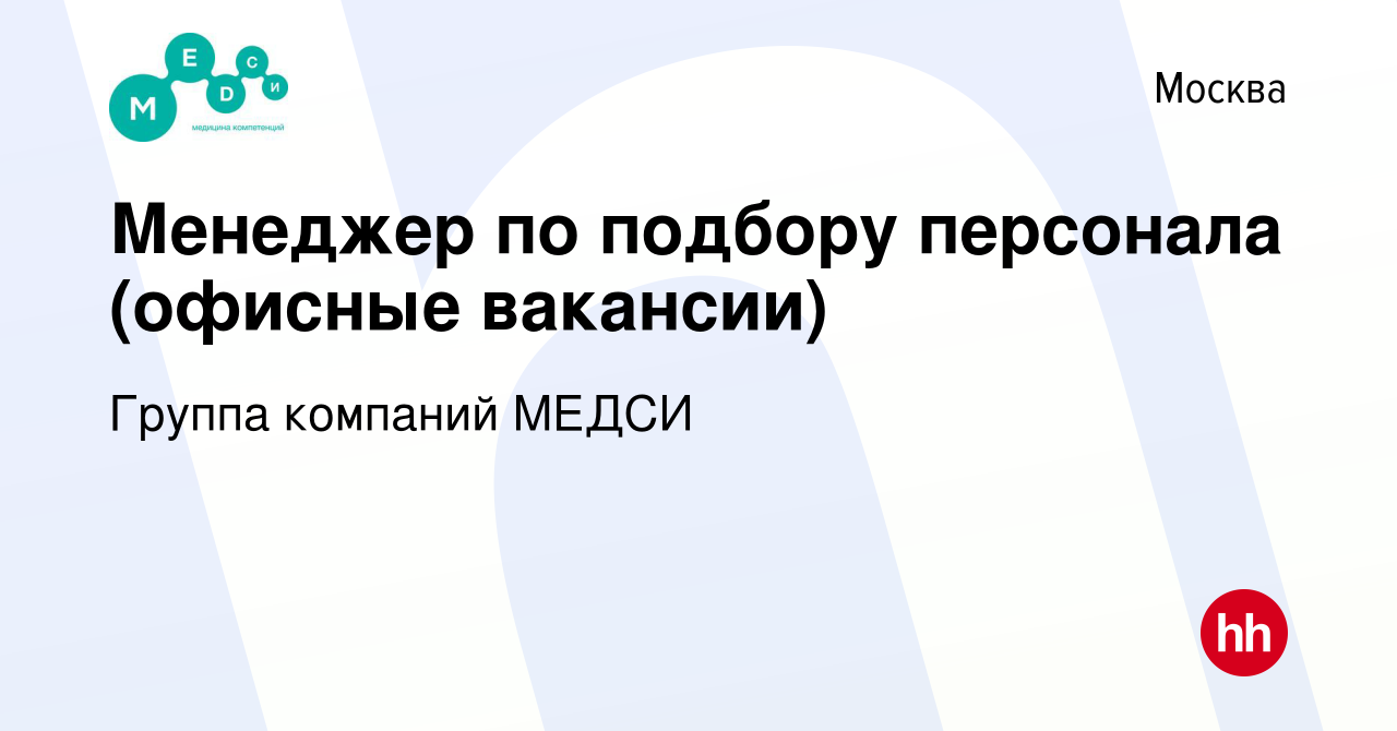 Вакансия Менеджер по подбору персонала (офисные вакансии) в Москве, работа  в компании Группа компаний МЕДСИ (вакансия в архиве c 5 апреля 2024)