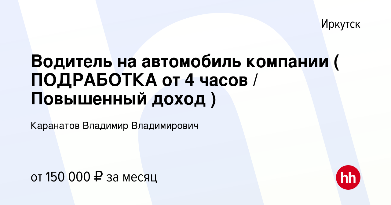 Вакансия Водитель на автомобиль компании ( ПОДРАБОТКА от 4 часов /  Повышенный доход ) в Иркутске, работа в компании Каранатов Владимир  Владимирович (вакансия в архиве c 19 января 2024)