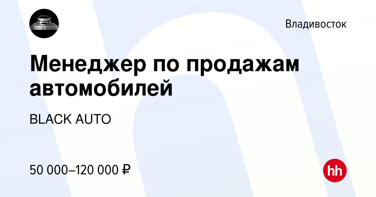 Вакансия Менеджер по продажам автомобилей во Владивостоке, работа в  компании BLACK AUTO (вакансия в архиве c 19 января 2024)