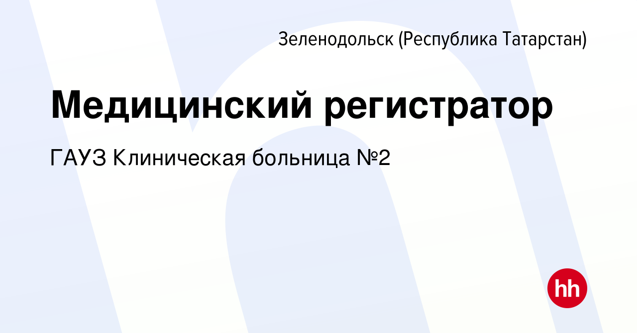 Вакансия Медицинский регистратор в Зеленодольске (Республике Татарстан),  работа в компании ГАУЗ Клиническая больница №2 (вакансия в архиве c 8 марта  2024)