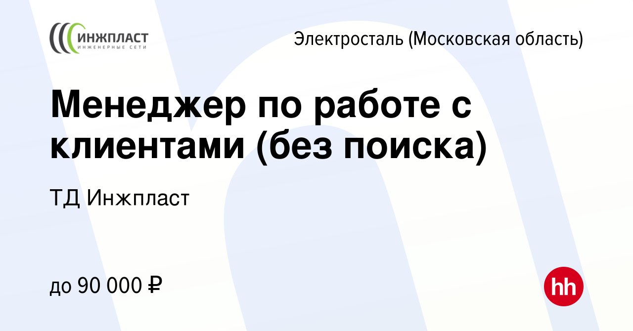 Вакансия Менеджер по работе с клиентами (без поиска) в Электростали, работа  в компании ИнжПласт (вакансия в архиве c 19 января 2024)