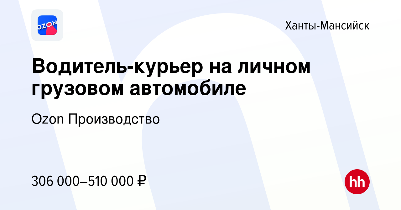 Вакансия Водитель-курьер на личном грузовом автомобиле в Ханты-Мансийске,  работа в компании Ozon Производство (вакансия в архиве c 25 января 2024)