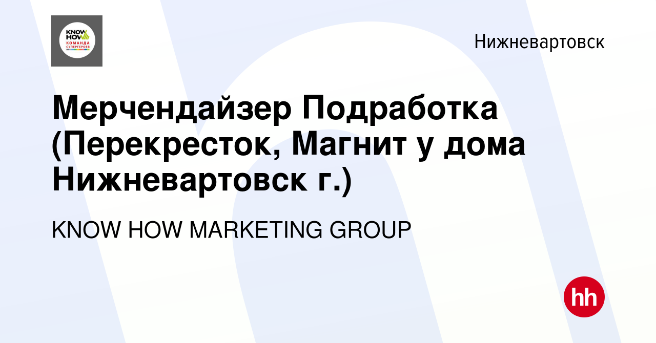 Вакансия Мерчендайзер Подработка (Перекресток, Магнит у дома Нижневартовск  г.) в Нижневартовске, работа в компании KNOW HOW MARKETING GROUP (вакансия  в архиве c 3 марта 2024)