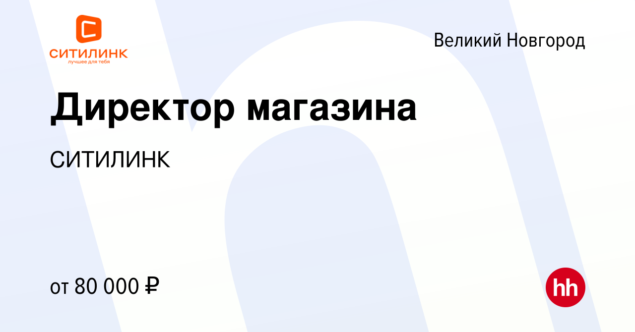 Вакансия Директор магазина в Великом Новгороде, работа в компании СИТИЛИНК  (вакансия в архиве c 20 января 2024)