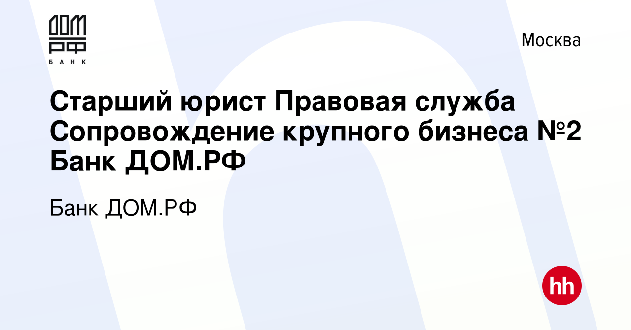 Вакансия Старший юрист Правовая служба Сопровождение крупного бизнеса №2  Банк ДОМ.РФ в Москве, работа в компании Банк ДОМ.РФ (вакансия в архиве c 10  марта 2024)