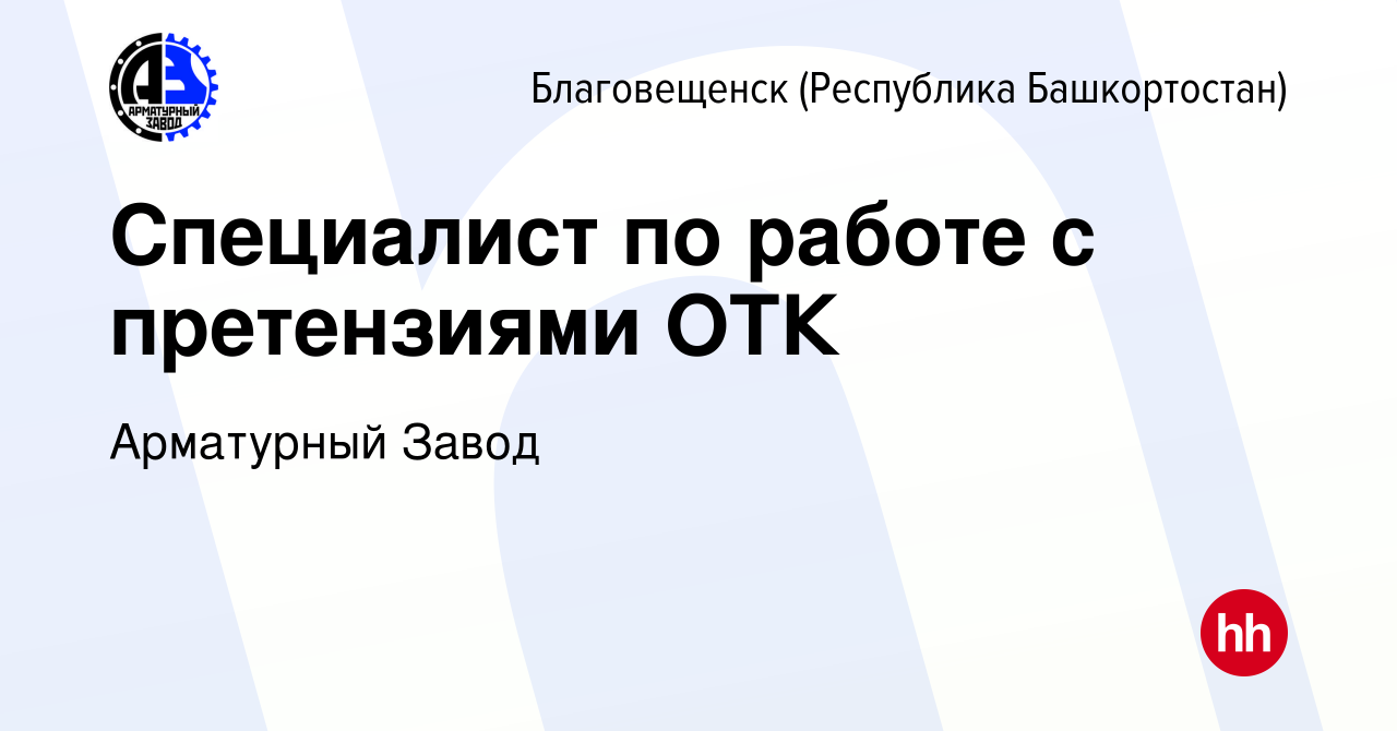 Вакансия Специалист по работе с претензиями ОТК в Благовещенске, работа в  компании Арматурный Завод (вакансия в архиве c 19 февраля 2024)