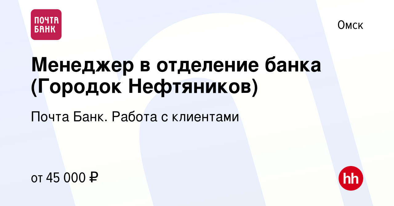 Вакансия Менеджер в отделение банка (Городок Нефтяников) в Омске, работа в  компании Почта Банк. Работа с клиентами (вакансия в архиве c 20 января 2024)