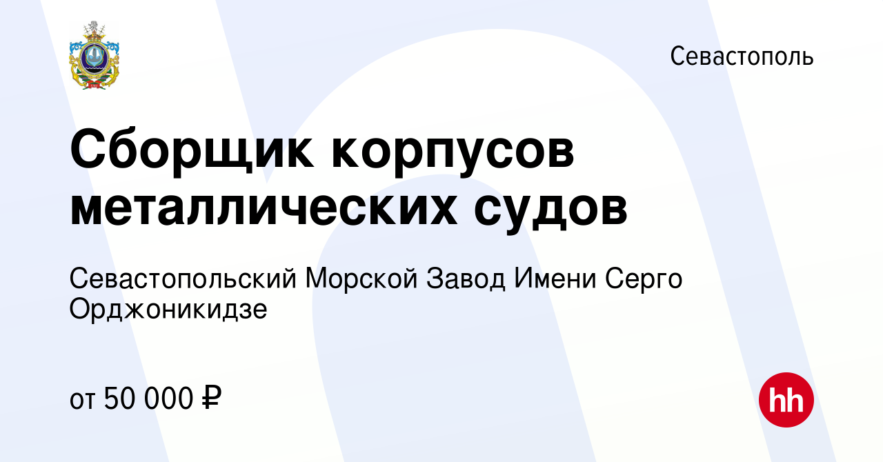 Вакансия Сборщик корпусов металлических судов в Севастополе, работа в  компании Севастопольский Морской Завод Имени Серго Орджоникидзе (вакансия в  архиве c 20 января 2024)