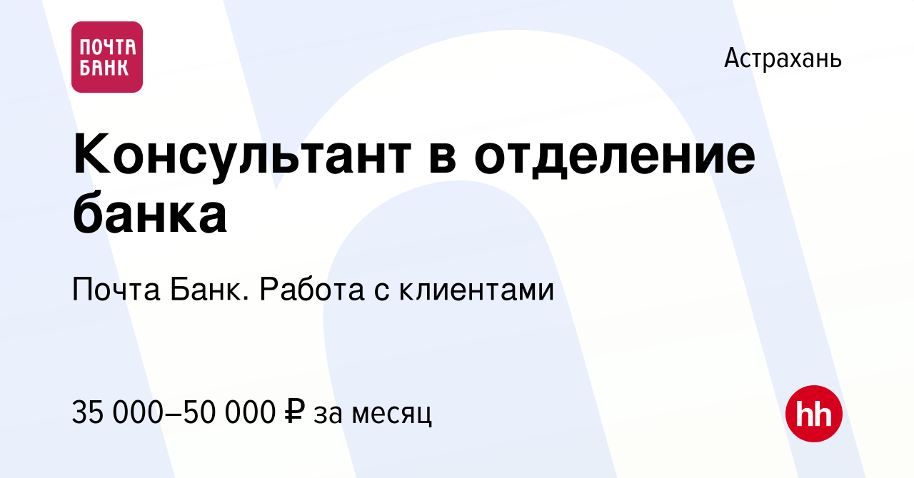 Вакансия Консультант в отделение банка в Астрахани, работа в компании Почта  Банк. Работа с клиентами (вакансия в архиве c 20 января 2024)