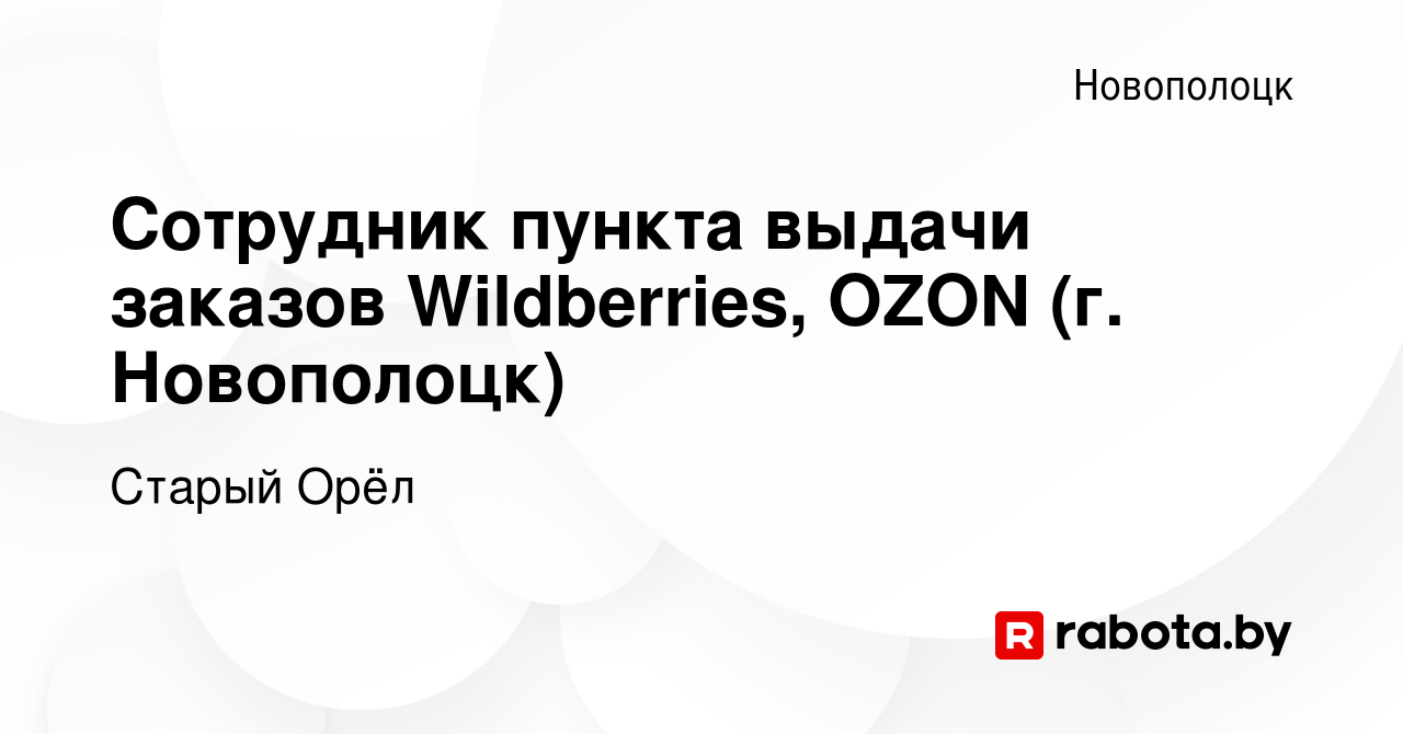 Вакансия Сотрудник пункта выдачи заказов Wildberries, OZON (г. Новополоцк)  в Новополоцке, работа в компании Старый Орёл (вакансия в архиве c 20 января  2024)