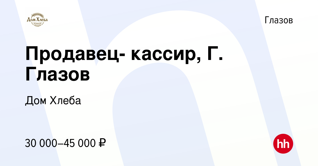 Вакансия Продавец- кассир, Г. Глазов в Глазове, работа в компании Дом Хлеба  (вакансия в архиве c 20 января 2024)