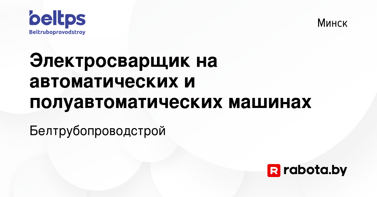 Вакансия Электросварщик на автоматических и полуавтоматических машинах в  Минске, работа в компании Белтрубопроводстрой (вакансия в архиве c 20  января 2024)